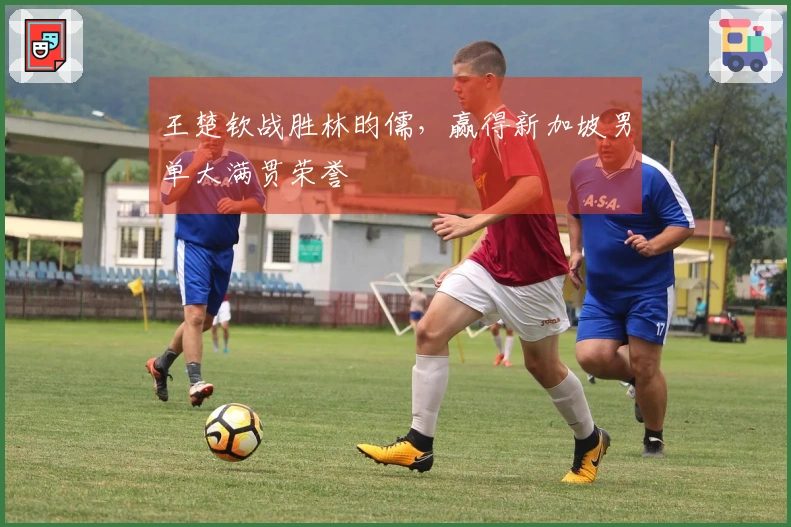 王楚钦战胜林昀儒，赢得新加坡男单大满贯荣誉