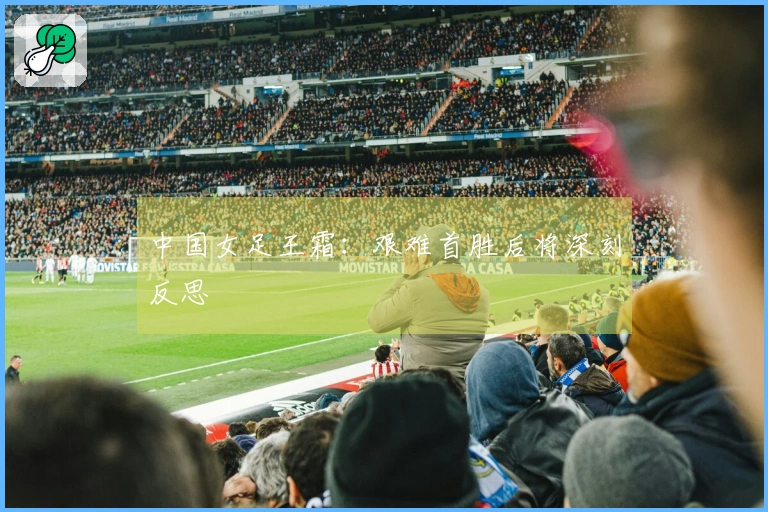 中国女足王霜：艰难首胜后将深刻反思