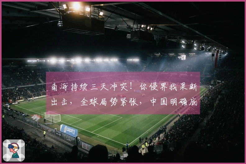 南海持续三天冲突！你侵界我果断出击，全球局势紧张，中国明确底线