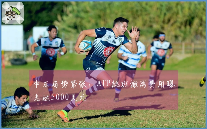 中东局势紧张，ATP航班撤离费用曝光达5000美元