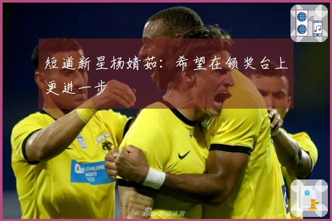 短道新星杨婧茹：希望在领奖台上更进一步