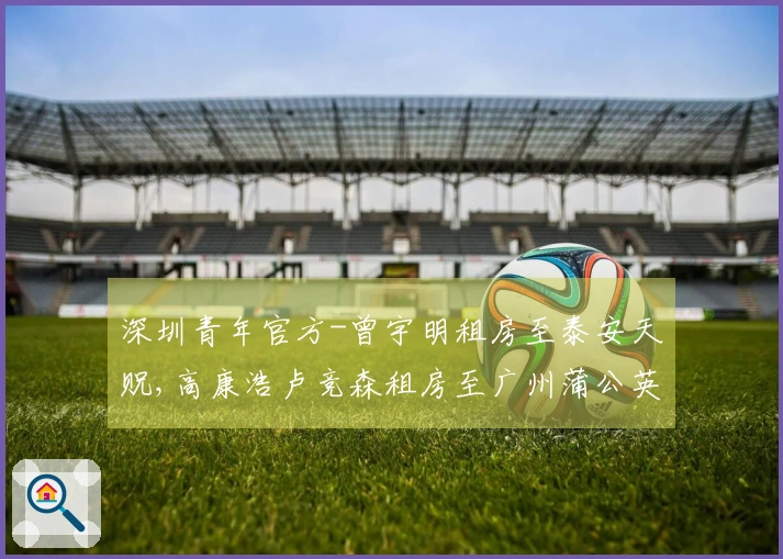 深圳青年官方-曾宇明租房至泰安天贶,高康浩卢竞森租房至广州蒲公英