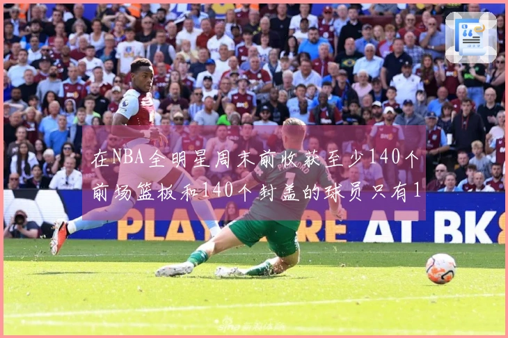 在NBA全明星周末前收获至少140个前场篮板和140个封盖的球员只有11人次