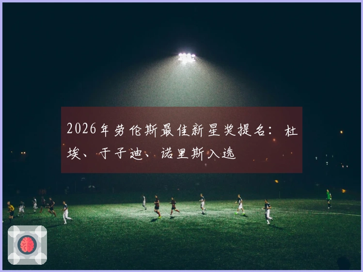 2026年劳伦斯最佳新星奖提名：杜埃、于子迪、诺里斯入选