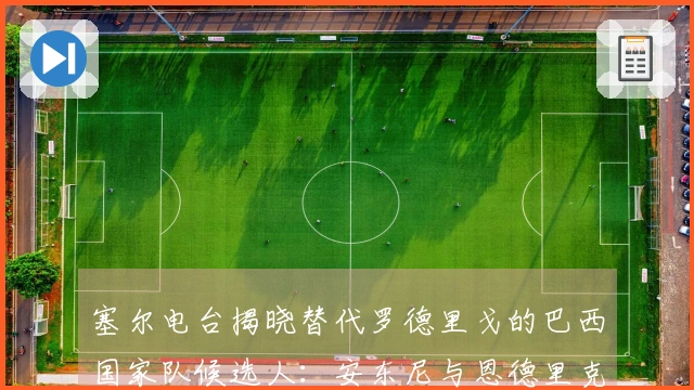 塞尔电台揭晓替代罗德里戈的巴西国家队候选人：安东尼与恩德里克入围