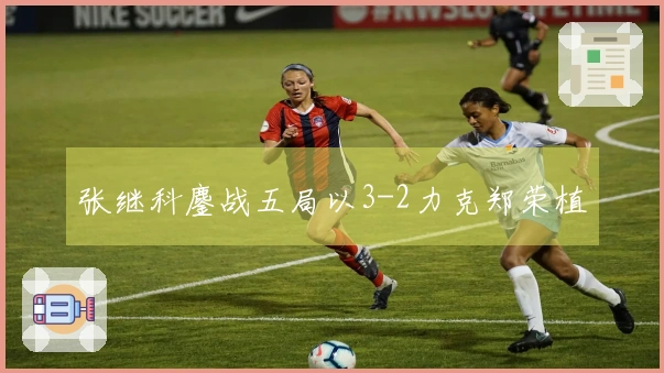 张继科鏖战五局以3-2力克郑荣植